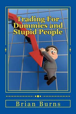 Trading For Dummies and Stupid People: A Complete Idiot's Guide to Becoming the Next Wolf of Wall Street by Brian Burns