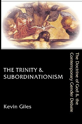 The Trinity & Subordinationism: The Doctrine of God & the Contemporary Gender Debate by Kevin Giles