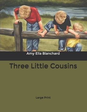 Three Little Cousins: Large Print by Amy Ella Blanchard