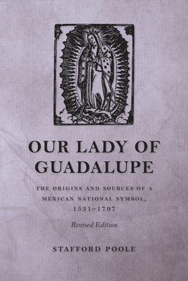 Our Lady of Guadalupe: The Origins and Sources of a Mexican National Symbol, 1531-1797 by Stafford Poole
