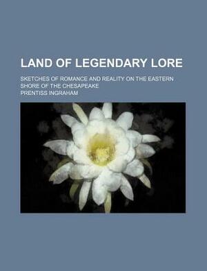 Land of Legendary Lore; Sketches of Romance and Reality on the Eastern Shore of the Chesapeake by Prentiss Ingraham