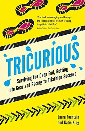 Tricurious: Surviving the Deep End, Getting into Gear and Racing to Triathlon Success by Laura Fountain, Katie King