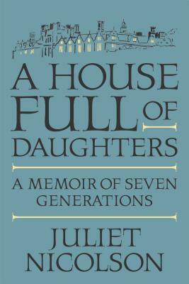 A House Full of Daughters: A Memoir of Seven Generations by Juliet Nicolson