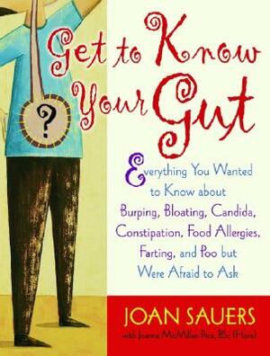 Get to Know Your Gut: Everything You Wanted to Know about Burping, Bloating, Candida, Constipation, Food Allergies, Farting, and Poo by Joan Sauers