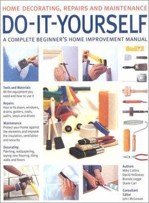 Do-It-Yourself: A Complete Beginner's Home Improvement Manual by Brenda Legge, David Holloway, Mike Collins