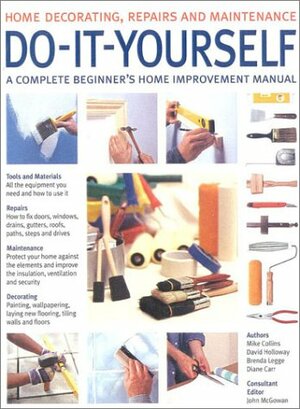 Do-It-Yourself: A Complete Beginner's Home Improvement Manual by David Holloway, Brenda Legge, Mike Collins