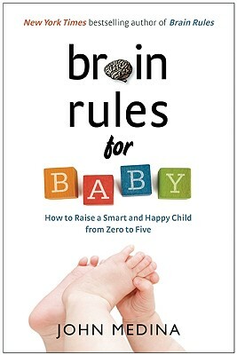 Brain Rules for Baby: How to Raise a Smart and Happy Child from Zero to Five by John Medina