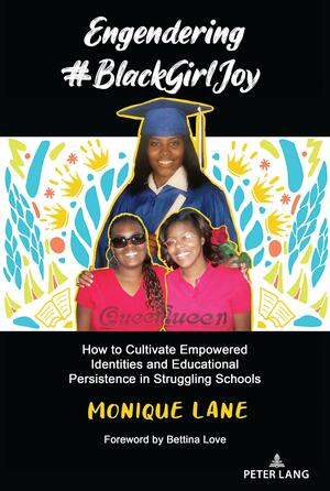 Engendering #BlackGirlJoy: How to Cultivate Empowered Identities and Educational Persistence in Struggling Schools by Monique Lane