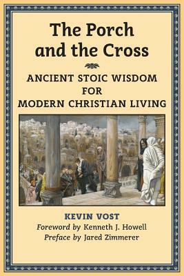 The Porch and the Cross: Ancient Stoic Wisdom for Modern Christian Living by Kevin Vost
