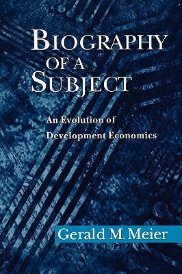 Biography of a Subject: An Evolution of Development Economics by Gerald M. Meier