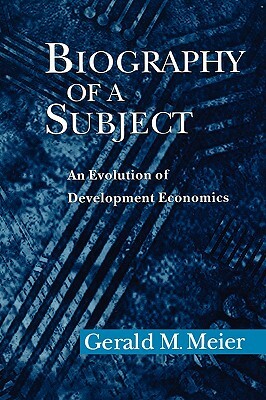 Biography of a Subject: An Evolution of Development Economics by Gerald M. Meier