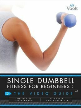 Single Dumbbell Fitness for Beginners: The Video Guide by Caleb March