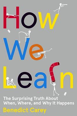 How We Learn: The Surprising Truth about When, Where, and Why It Happens by Benedict Carey