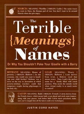 The Terrible Meanings of Names: Or Why You Shouldn't Poke Your Giselle with a Barry by Justin Cord Hayes