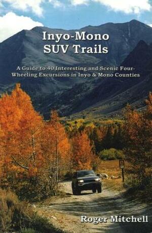 Inyo-Mono SUV Trails: A Guide to 40 Interesting and Scenic Four-Wheeling Excursions in Inyo & Mono Counties by Rodger Mitchell, Roger Mitchell