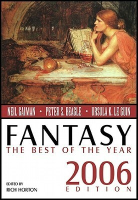 Fantasy: The Best of the Year, 2006 Edition by Paul Di Filippo, Peter S. Beagle, Eric Schaller, Steve Rasnic Tem, Holly Phillips, Joe Murphy, Gene Wolfe, Michael Canfield, Pat Cadigan, Rich Horton, Theodora Goss, Kelly Link, Marc Laidlaw, Richard Parks, Neil Gaiman, Gregory Feeley, Sonya Taaffe, Matthew Hughes