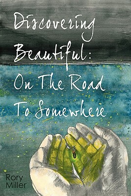 Discovering Beautiful: On the Road to Somewhere by Rory Miller