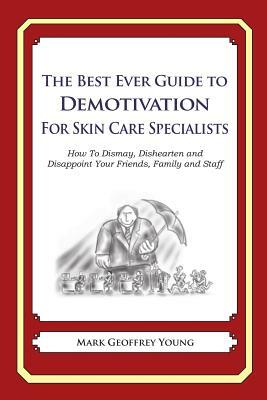 The Best Ever Guide to Demotivation for Skin Care Specialists: How To Dismay, Dishearten and Disappoint Your Friends, Family and Staff by Mark Geoffrey Young