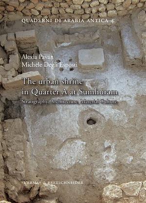 The Urban Shrine in Quarter A at Sumhuram: Stratigraphy, Architecture, Material Culture by Michele Degli Esposti, Alexia Pavan
