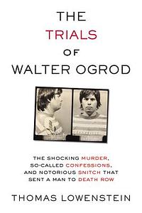 The Trials of Walter Ogrod: The Shocking Murder, So-Called Confessions, and Notorious Snitch That Sent a Man to Death Row by Thomas Lowenstein