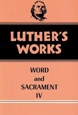Luther's Works, Volume 38: Word and Sacrament IV by Martin Luther, Martin E. Lehmann