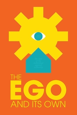 The Ego and Its Own: The Case of The Individual Against Authority by Max Stirner