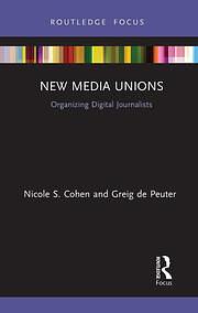 New Media Unions: Organizing Digital Journalists by Nicole S. Cohen