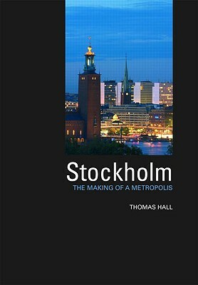 Stockholm: The Making of a Metropolis by Thomas Hall