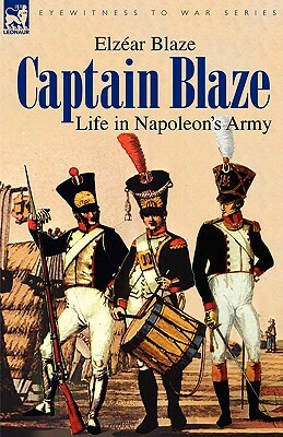 Captain Blaze: Life in Napoleon's Army by Elzear Blaze