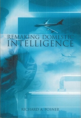 Remaking Domestic Intelligence by Richard A. Posner
