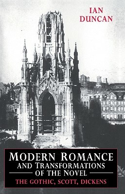 Modern Romance and Transformations of the Novel: The Gothic, Scott, Dickens by Duncan Ian, Ian Duncan