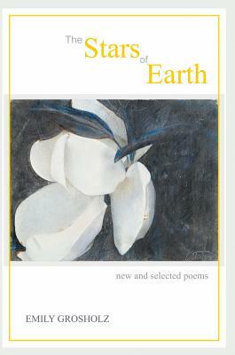 The Stars of Earth - New and Selected Poems by Emily Grosholz