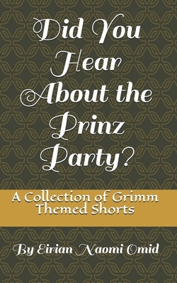 Did You Hear About the Prinz Party?: A Collection of Grimm Themed Shorts by Eirian Naomi Omid