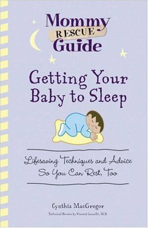 Getting Your Baby To Sleep: Lifesaving Techniques and Advice So You Can Rest, Too by Cynthia MacGregor