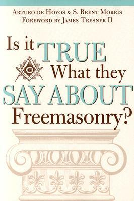 Is it True What They Say About Freemasonry? by Art Dehoyos, S. Brent Morris