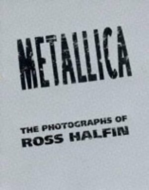 Metallica: The Photographs of Ross Halfin by Ross Halfin