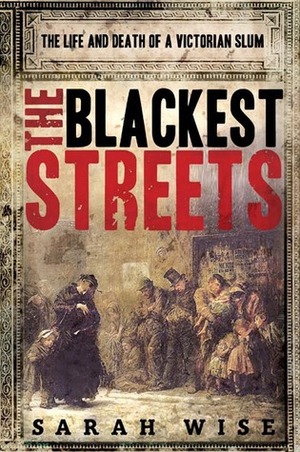 The Blackest Streets: The Life and Death of a Victorian Slum by Sarah Wise