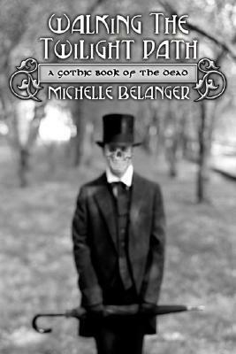 Walking the Twilight Path: A Gothic Book of the Dead by Michelle Belanger