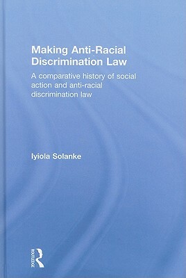 Making Anti-Racial Discrimination Law: A Comparative History of Social Action and Anti-Racial Discrimination Law by Iyiola Solanke