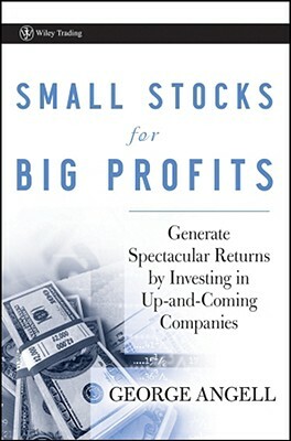 Small Stocks for Big Profits: Generate Spectacular Returns by Investing in Up-And-Coming Companies by George Angell