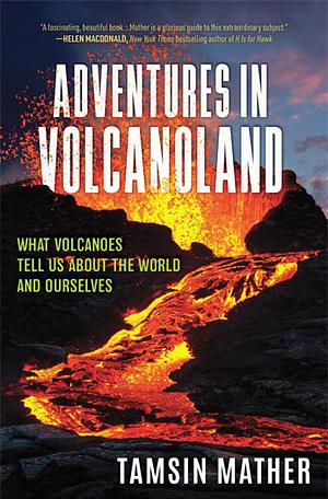 Adventures in Volcanoland: What Volcanoes Tell Us About the World and Ourselves by Tamsin Mather