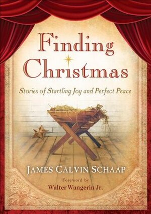 Finding Christmas: Stories of Startling Joy and Perfect Peace by James Calvin Schaap