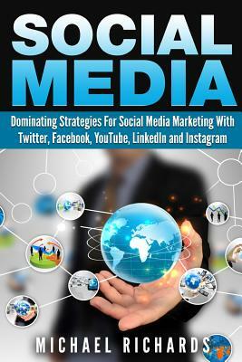 Social Media: Dominating Strategies for Social Media Marketing with Twitter, Facebook, Youtube, LinkedIn, and Instagram by Michael Richards