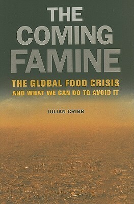 The Coming Famine: The Global Food Crisis and What We Can Do to Avoid It by Julian Cribb