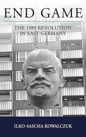 End Game: The 1989 Revolution in East Germany by Ilko-Sascha Kowalczuk