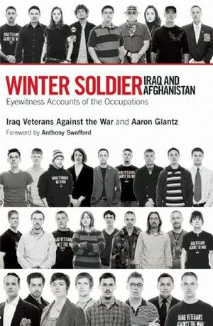 Winter Soldier: Iraq and Afghanistan: Eyewitness Accounts of the Occupation by Anthony Swofford, Iraq Veterans Against the War