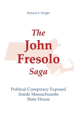 The John Fresolo Saga: Political Conspiracy Exposed Inside Massachusetts State House by Richard Wright