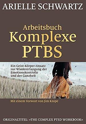 Arbeitsbuch Komplexe PTBS: Ein Geist-Körper-Ansatz zur Wiedererlangung der Emotionskontrolle und der Ganzheit by Arielle Schwartz, Arielle Schwartz