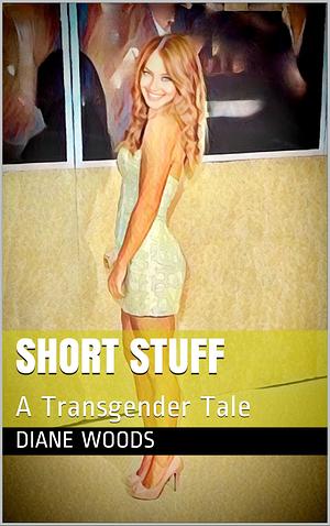 Short Stuff: A Transgender Tale by Diane Woods, Diane Woods