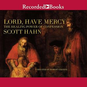 Lord, Have Mercy: The Healing Power of Confession by Scott Hahn